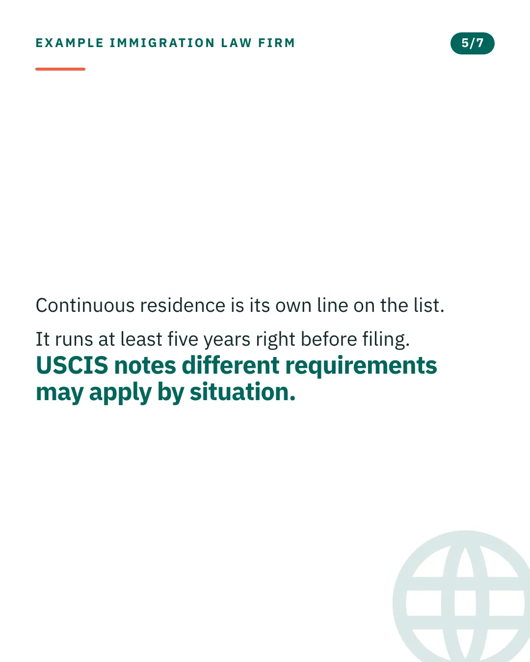 Slide 5 of 7. Card reading: Continuous residence is its own line on the list. It runs at least five years right before filing. USCIS notes different requirements may apply by situation. Typographic card, no photograph.