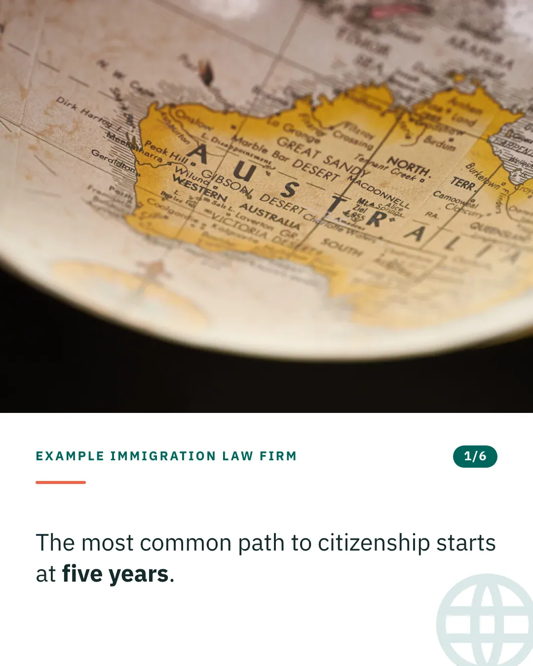 Slide 1 of 6. Card reading: The most common path to citizenship starts at five years. Above the words, a photograph: A close view of an old printed globe turned to Australia. (CC0).