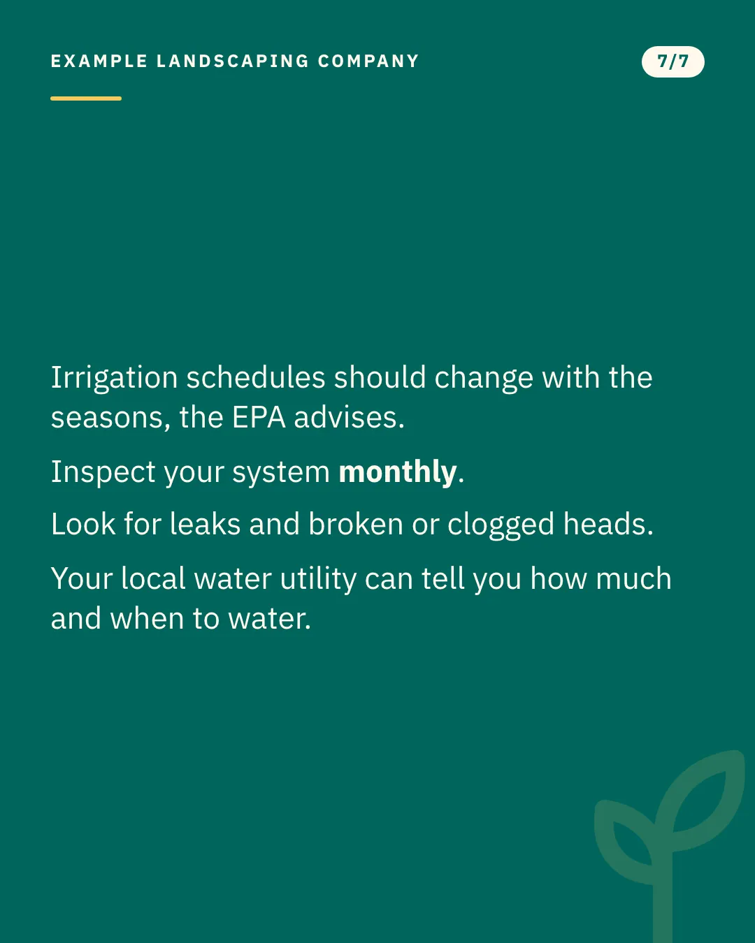 Slide 7 of 7. Card reading: Irrigation schedules should change with the seasons, the EPA advises. Inspect your system monthly. Look for leaks and broken or clogged heads. Your local water utility can tell you how much and when to water. Typographic card, no photograph.