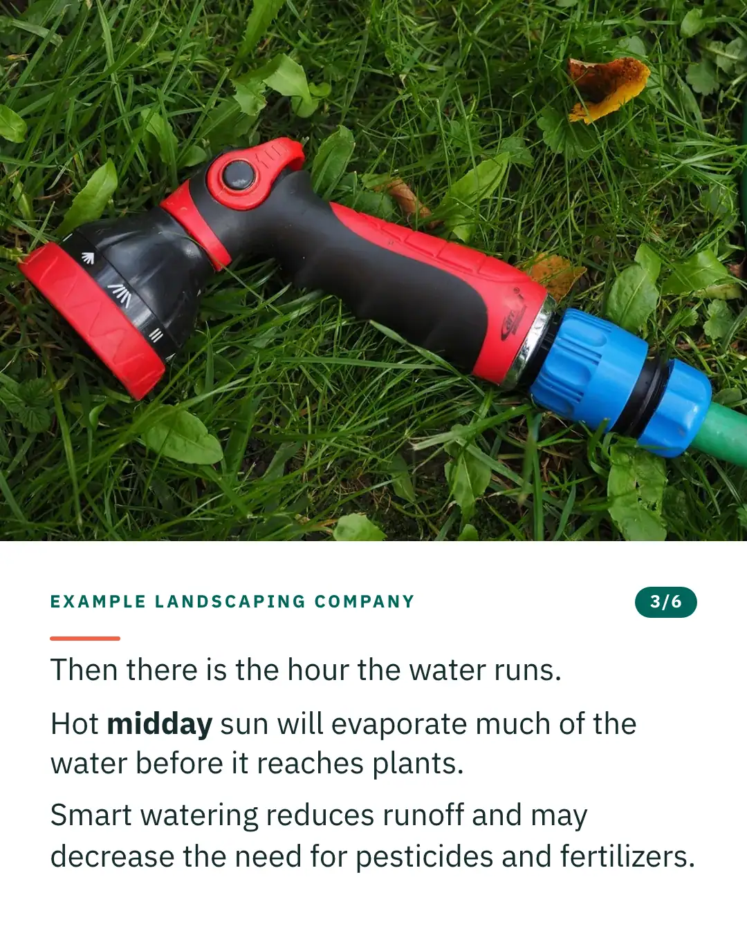 Slide 3 of 6. Card reading: Then there is the hour the water runs. Hot midday sun will evaporate much of the water before it reaches plants. Smart watering reduces runoff and may decrease the need for pesticides and fertilizers. Above the words, a photograph: A red and black garden spray gun lying in grass, joined to a green hose. (CC0).