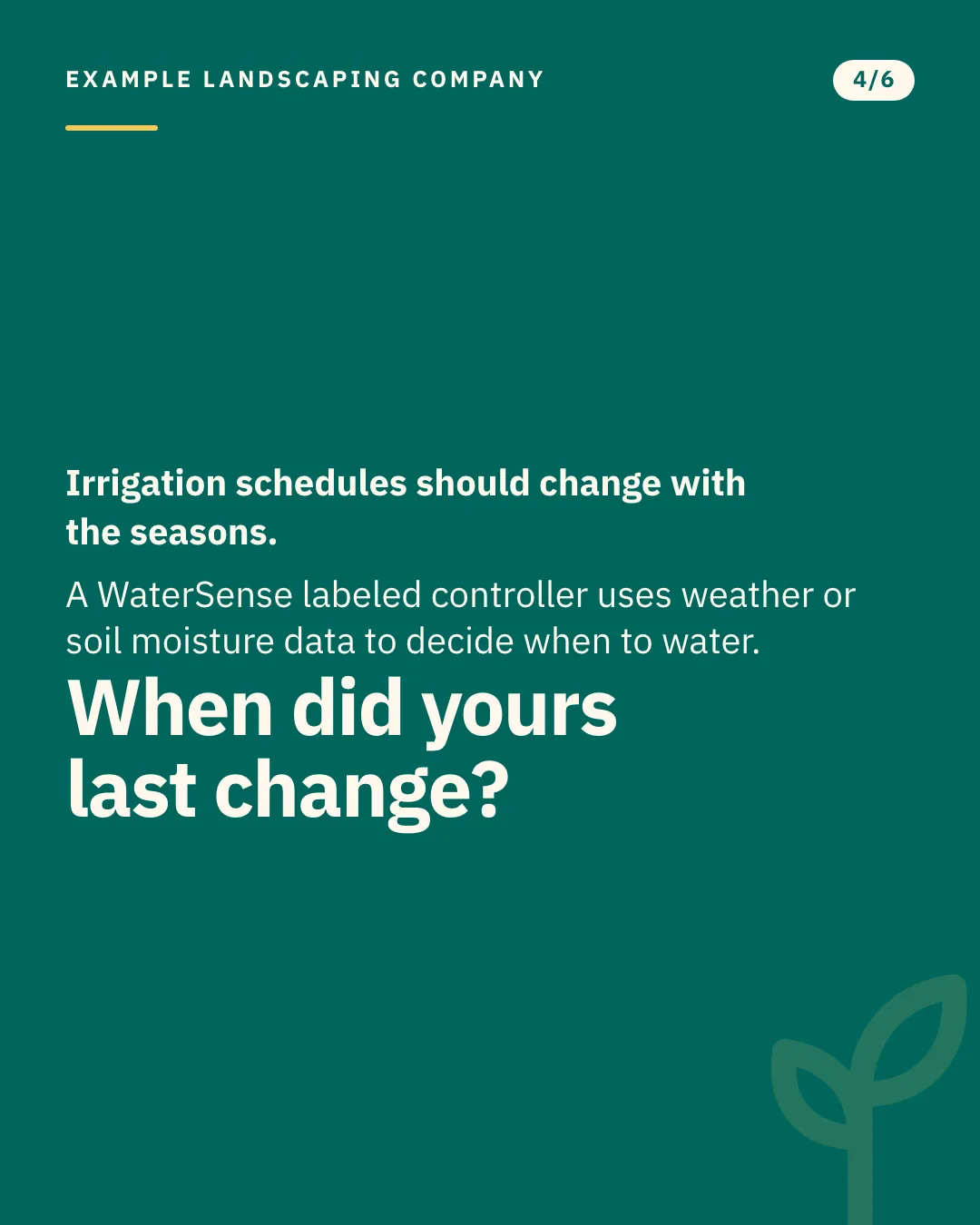 Slide 4 of 6. Card reading: Irrigation schedules should change with the seasons. A WaterSense labeled controller uses weather or soil moisture data to decide when to water. When did yours last change? Typographic card, no photograph.