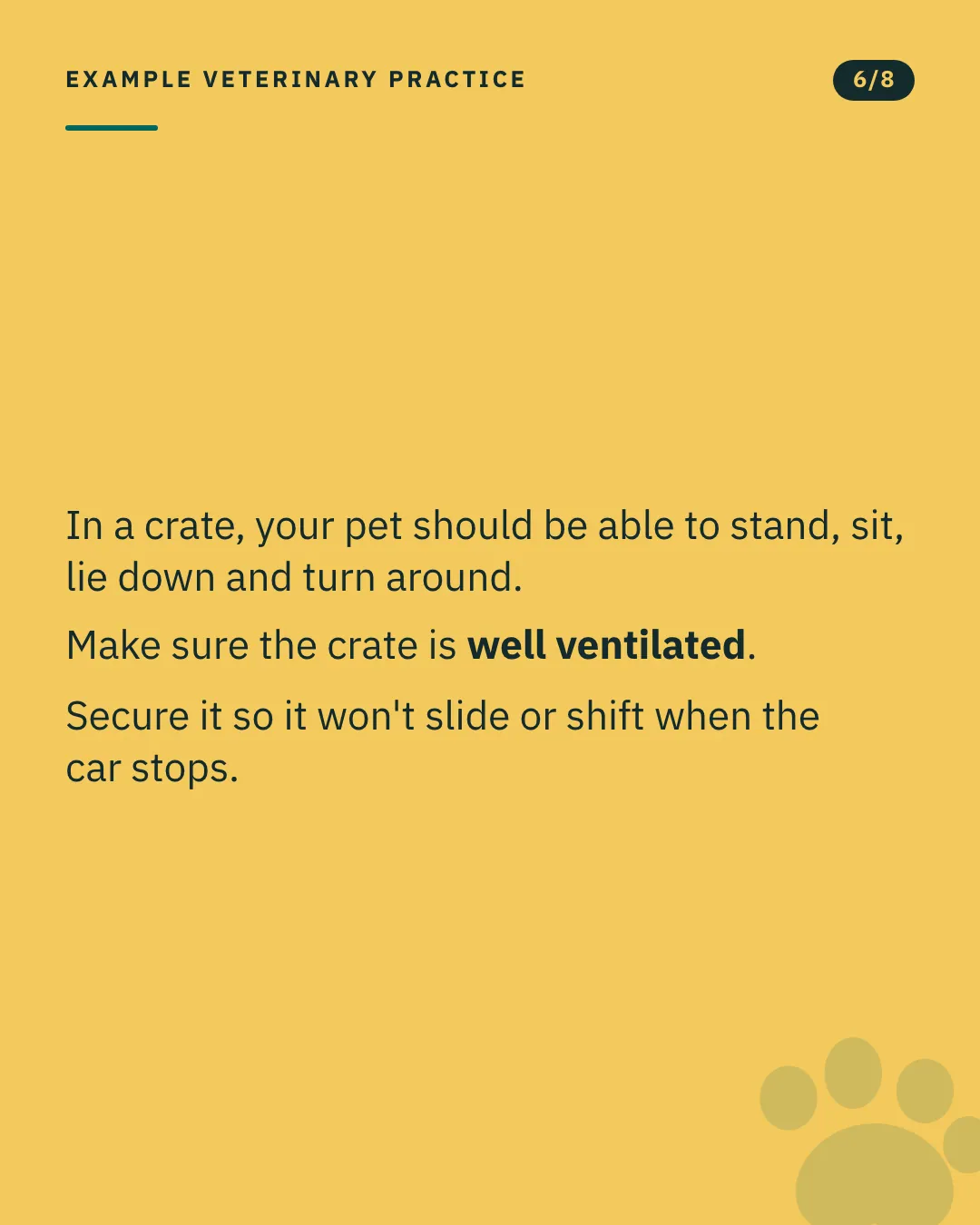 Slide 6 of 8. Card reading: In a crate, your pet should be able to stand, sit, lie down and turn around. Make sure the crate is well ventilated. Secure it so it won't slide or shift when the car stops. Typographic card, no photograph.